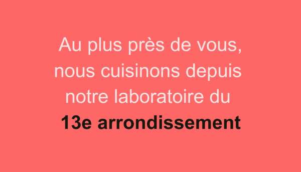 Au plus près de vous, nous cuisinons depuis notre laboratoire du 1"e arrondissement Paris