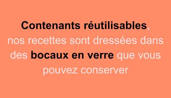 Contenants réutilisables, nos recettes sont dressées  dans des bocaux en verre que vous pouvez conserver